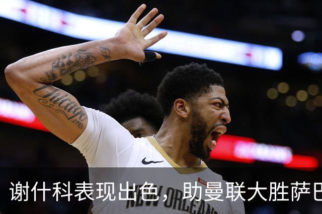 谢什科表现出色，助曼联大胜萨巴赫