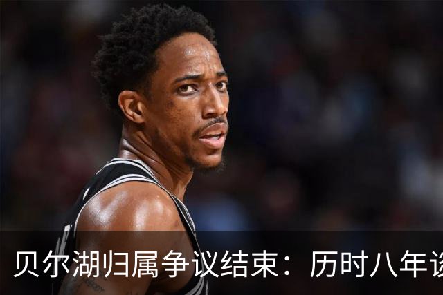 贝尔湖归属争议结束：历时八年谈判的影响与结果