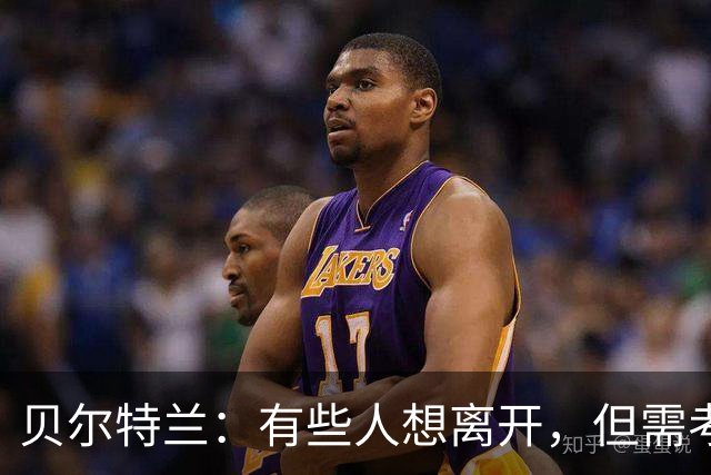 贝尔特兰：有些人想离开，但需考虑到可能留不下