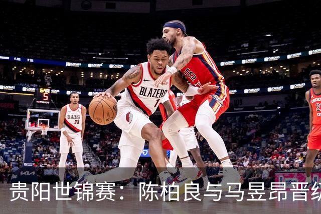 贵阳世锦赛：陈柏良与马昱昂晋级男子决赛