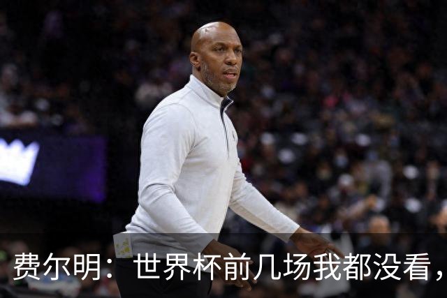 费尔明：世界杯前几场我都没看，我太想和队友们一起站在赛场上了