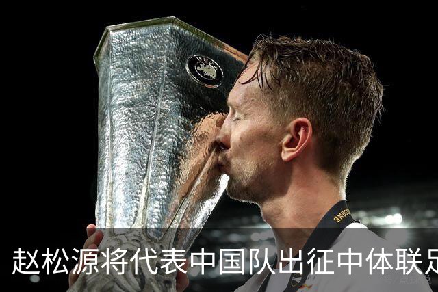 赵松源将代表中国队出征中体联足球世界杯