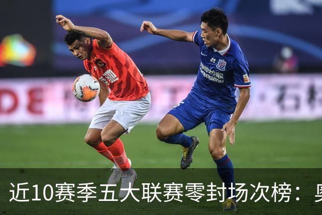 近10赛季五大联赛零封场次榜：奥布拉克154场居首，库瓦127场次之