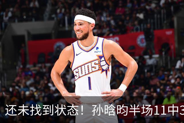 还未找到状态！孙晗昀半场11中3仅得到6分2板 三分球5中0