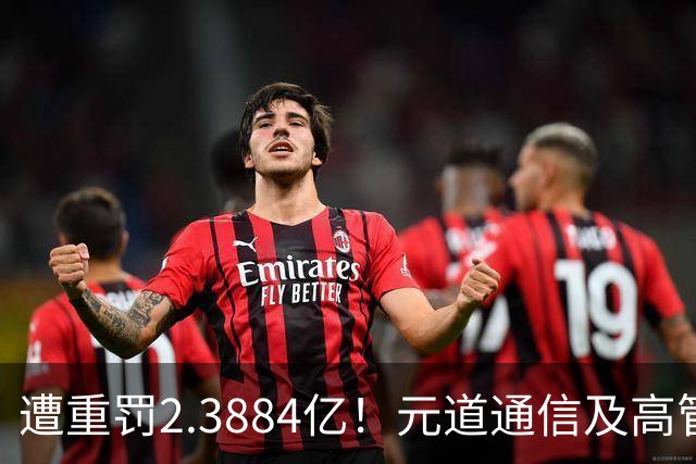 遭重罚2.3884亿！元道通信及高管违规行为曝光