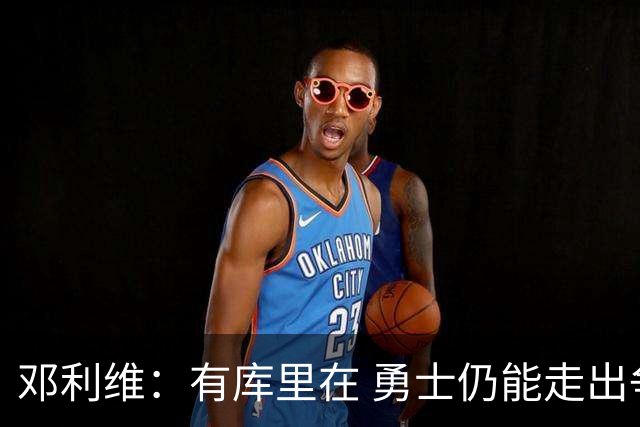邓利维：有库里在 勇士仍能走出争冠之路