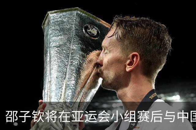 邵子钦将在亚运会小组赛后与中国女足会合