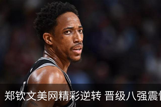 郑钦文美网精彩逆转 晋级八强震惊全场