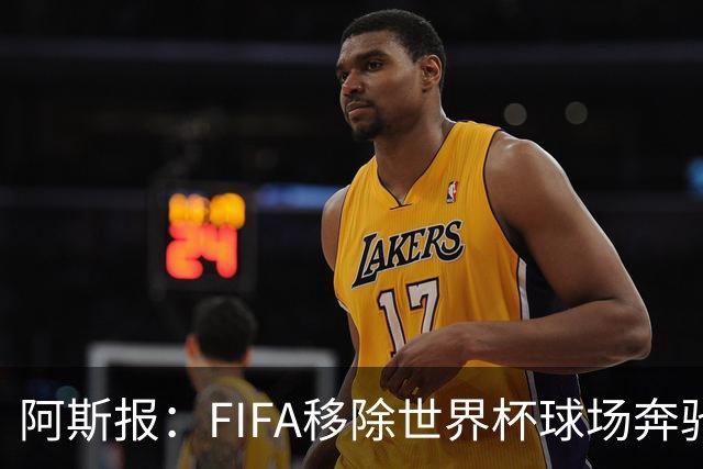 阿斯报：FIFA移除世界杯球场奔驰标志失败，因标志已融入球场结构