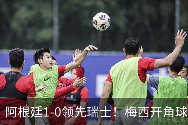 阿根廷1-0领先瑞士！梅西开角球送助攻，麦卡利斯特头球破门
