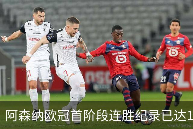 阿森纳欧冠首阶段连胜纪录已达12场，紧追拜仁