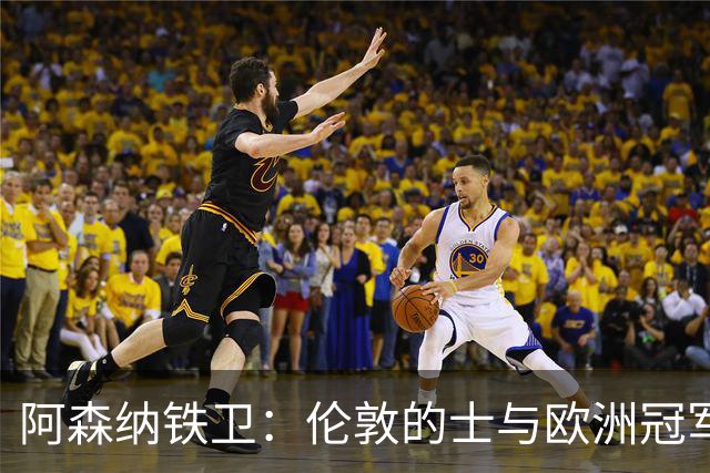 阿森纳铁卫：伦敦的士与欧洲冠军之梦