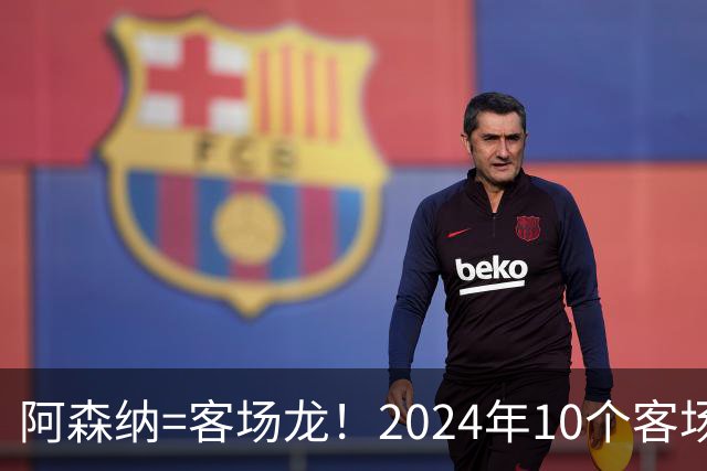 阿森纳=客场龙！2024年10个客场取得9胜1平
