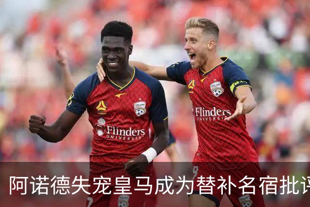 阿诺德失宠皇马成为替补名宿批评其离队决定