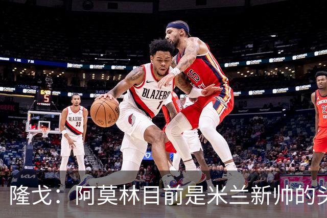 隆戈：阿莫林目前是米兰新帅的头号人选，他几乎甩开了所有竞争者