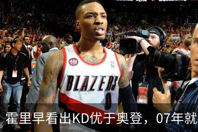 霍里早看出KD优于奥登，07年就推荐选他