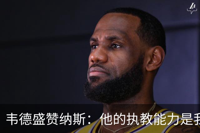 韦德盛赞纳斯：他的执教能力是我们的最大财富