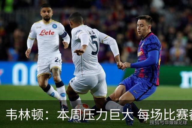 韦林顿：本周压力巨大 每场比赛都要拼尽全力
