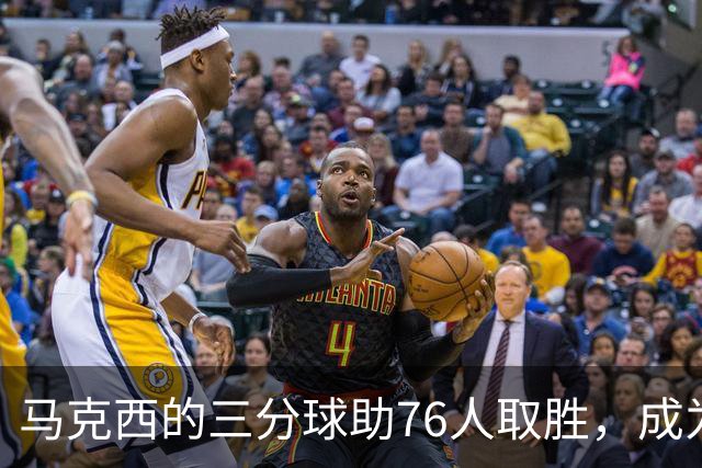 马克西的三分球助76人取胜，成为詹姆斯选择费城的关键因素