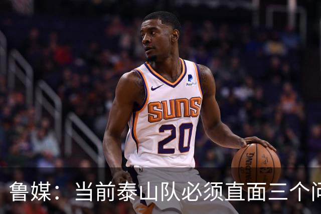 鲁媒：当前泰山队必须直面三个问题，伤病、引援和管理