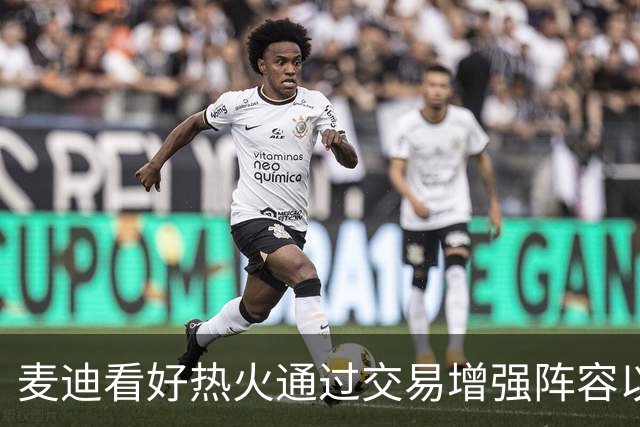 麦迪看好热火通过交易增强阵容以争夺季后赛席位