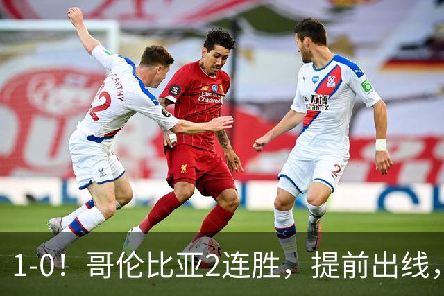 1-0！哥伦比亚2连胜，提前出线，刚果金铜墙铁壁，曾3-0击败国足