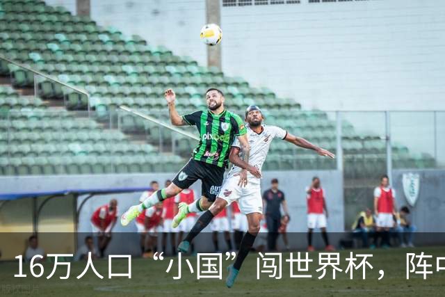 16万人口“小国”闯世界杯，阵中还有一位华裔球星