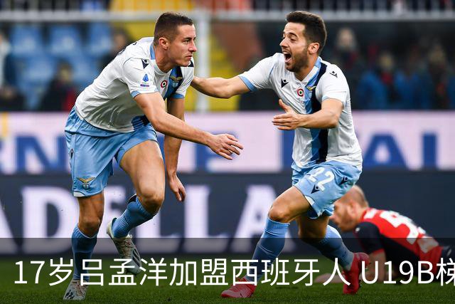 17岁吕孟洋加盟西班牙人 U19B梯队开启新征程