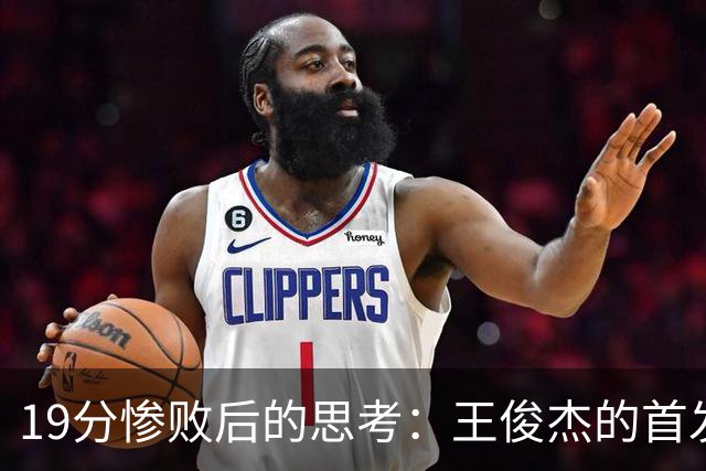 19分惨败后的思考：王俊杰的首发定位与球队短板