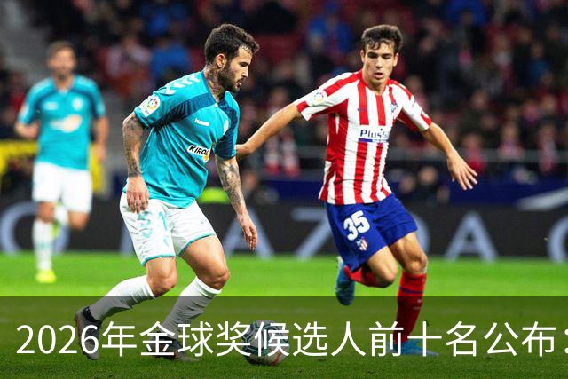 2026年金球奖候选人前十名公布：梅西与哈兰德在列