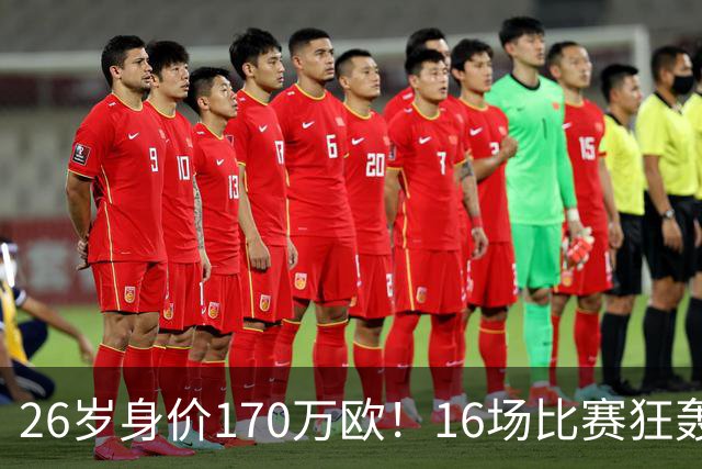 26岁身价170万欧！16场比赛狂轰13球，国足没有归化他后悔吗？