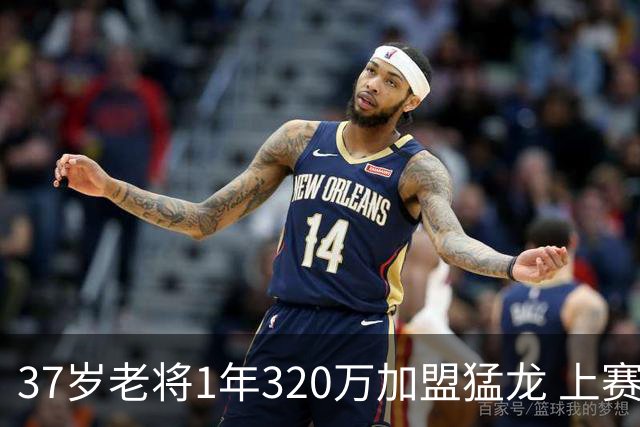 37岁老将1年320万加盟猛龙 上赛季场均仅2分