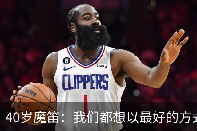 40岁魔笛：我们都想以最好的方式结束生涯 做梦都不敢想能踢5届