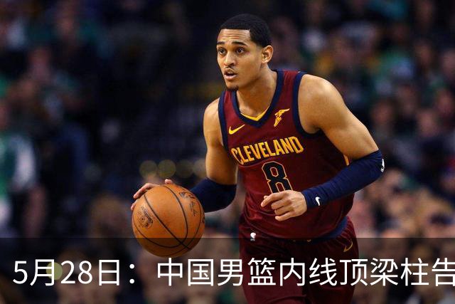 5月28日：中国男篮内线顶梁柱告急？周琦伤腰，胡金秋扛旗，郭士强面临三选一抉择！