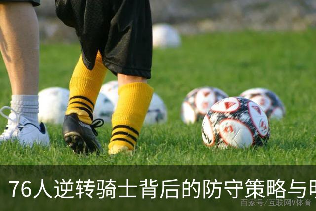 76人逆转骑士背后的防守策略与明星表现