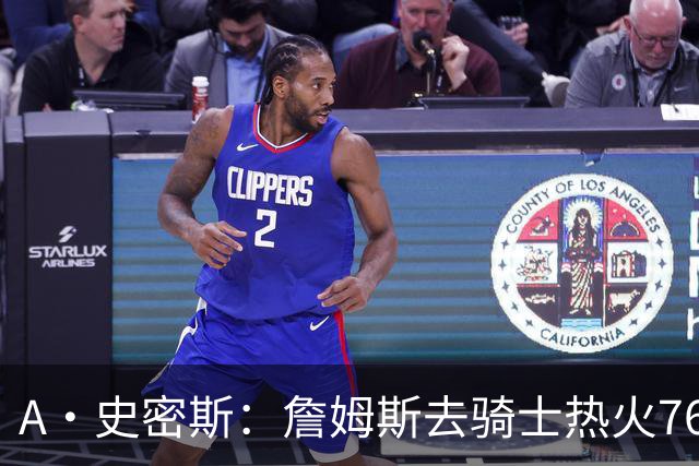 A·史密斯：詹姆斯去骑士热火76人是争冠热门 去勇士则未必