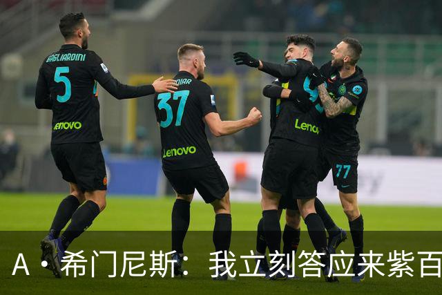 A·希门尼斯：我立刻答应来紫百合 皇马米兰对我成长起到大帮助