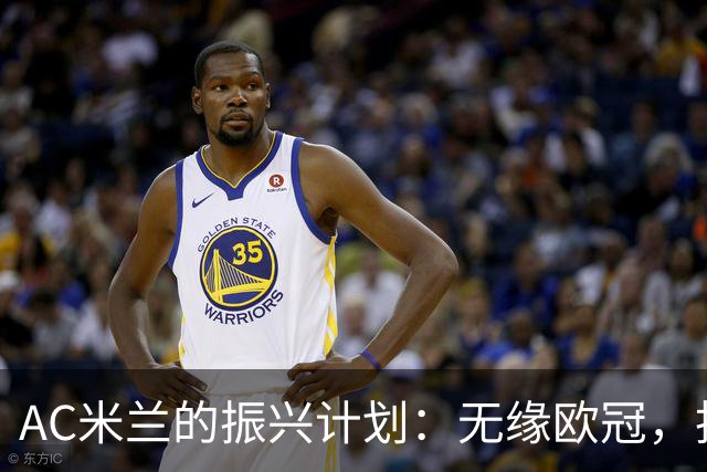AC米兰的振兴计划：无缘欧冠，投资紧缩，明年能否逆袭？