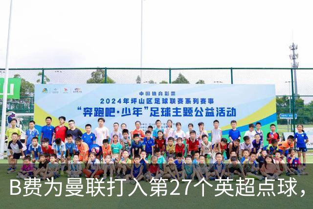 B费为曼联打入第27个英超点球，仅次萨拉赫