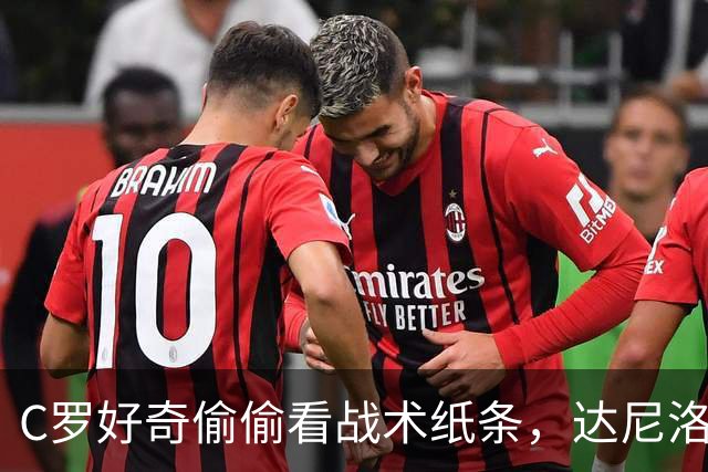 C罗好奇偷偷看战术纸条，达尼洛与他同笑