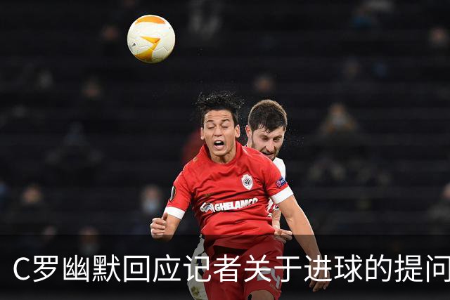 C罗幽默回应记者关于进球的提问