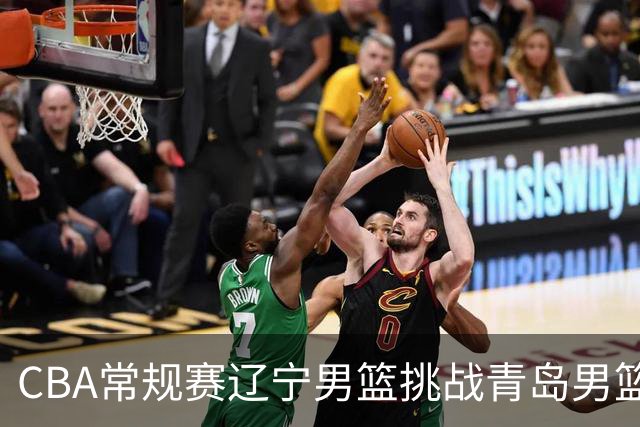 CBA常规赛辽宁男篮挑战青岛男篮，赛前阵容与动态分析