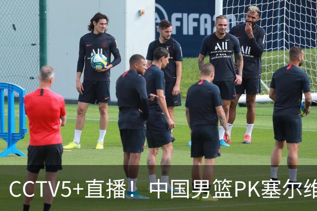 CCTV5+直播！中国男篮PK塞尔维亚劲旅！王俊杰首发，庞峥麟有机会
