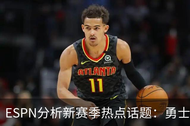 ESPN分析新赛季热点话题：勇士前景堪忧，杰罗姆争夺全明星席位