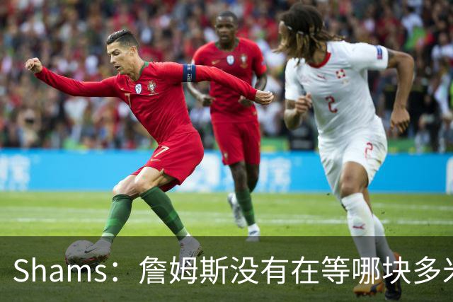 Shams：詹姆斯没有在等哪块多米诺骨牌倒下 也没在等浓眉交易发生