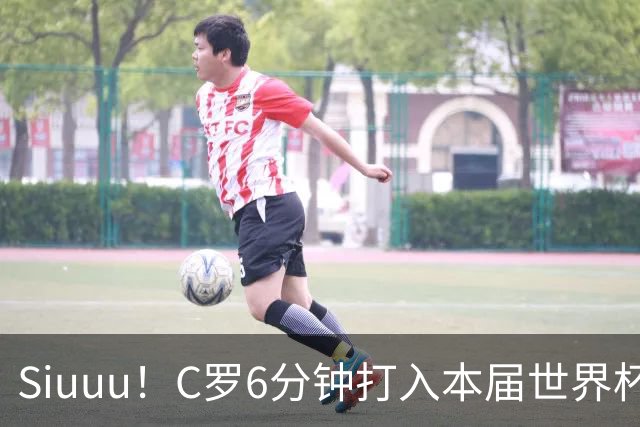 Siuuu！C罗6分钟打入本届世界杯个人首球 再现标志性庆祝动作