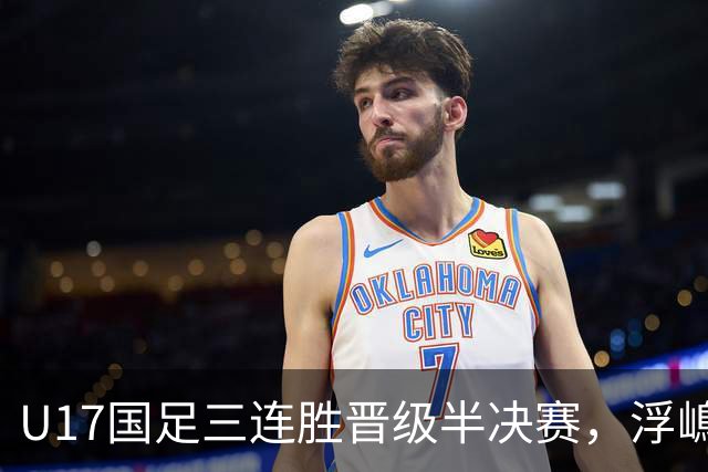 U17国足三连胜晋级半决赛，浮嶋敏收获颇丰，赵松源表现抢眼