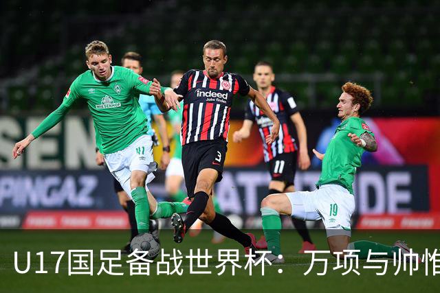 U17国足备战世界杯：万项与帅惟浩缺席的背后故事与战术挑战