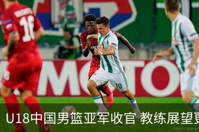 U18中国男篮亚军收官 教练展望更高目标