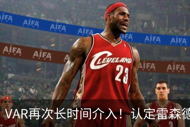 VAR再次长时间介入！认定雷森德干扰门将，阿齐兹进球无效！